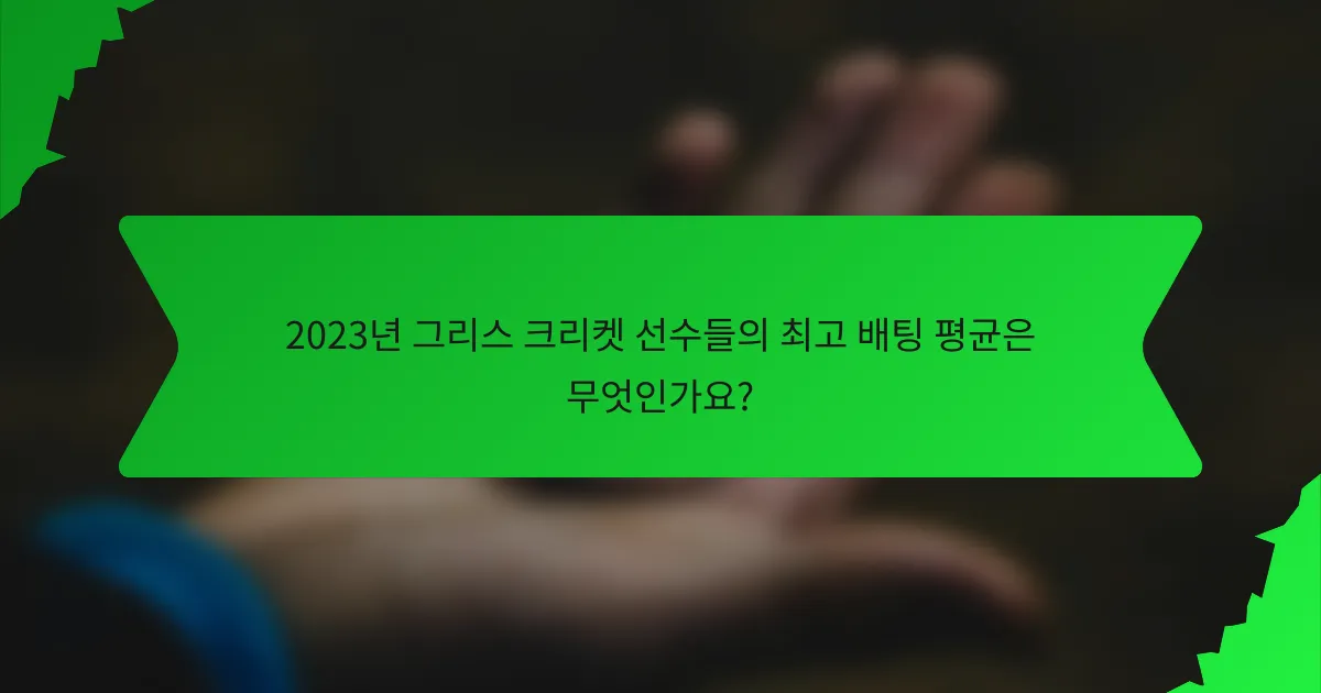 2023년 그리스 크리켓 선수들의 최고 배팅 평균은 무엇인가요?