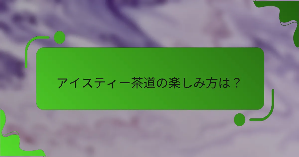 アイスティー茶道の楽しみ方は？