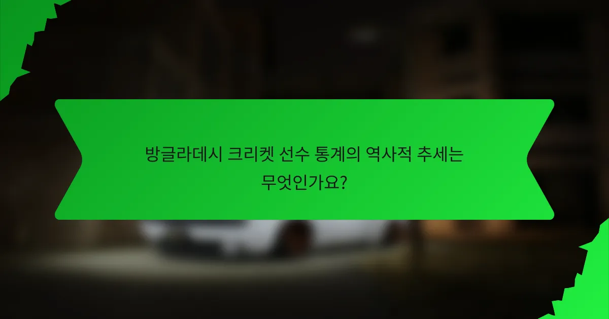 방글라데시 크리켓 선수 통계의 역사적 추세는 무엇인가요?
