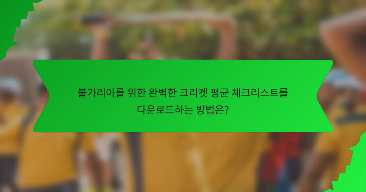 불가리아를 위한 완벽한 크리켓 평균 체크리스트를 다운로드하는 방법은?