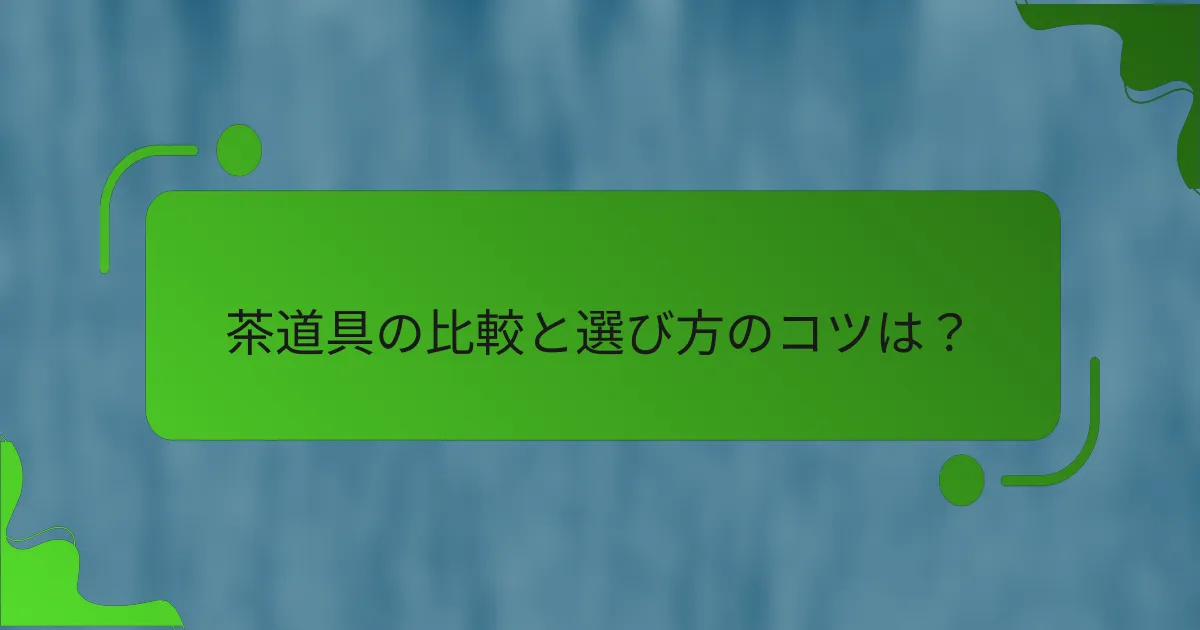 茶道具の比較と選び方のコツは？