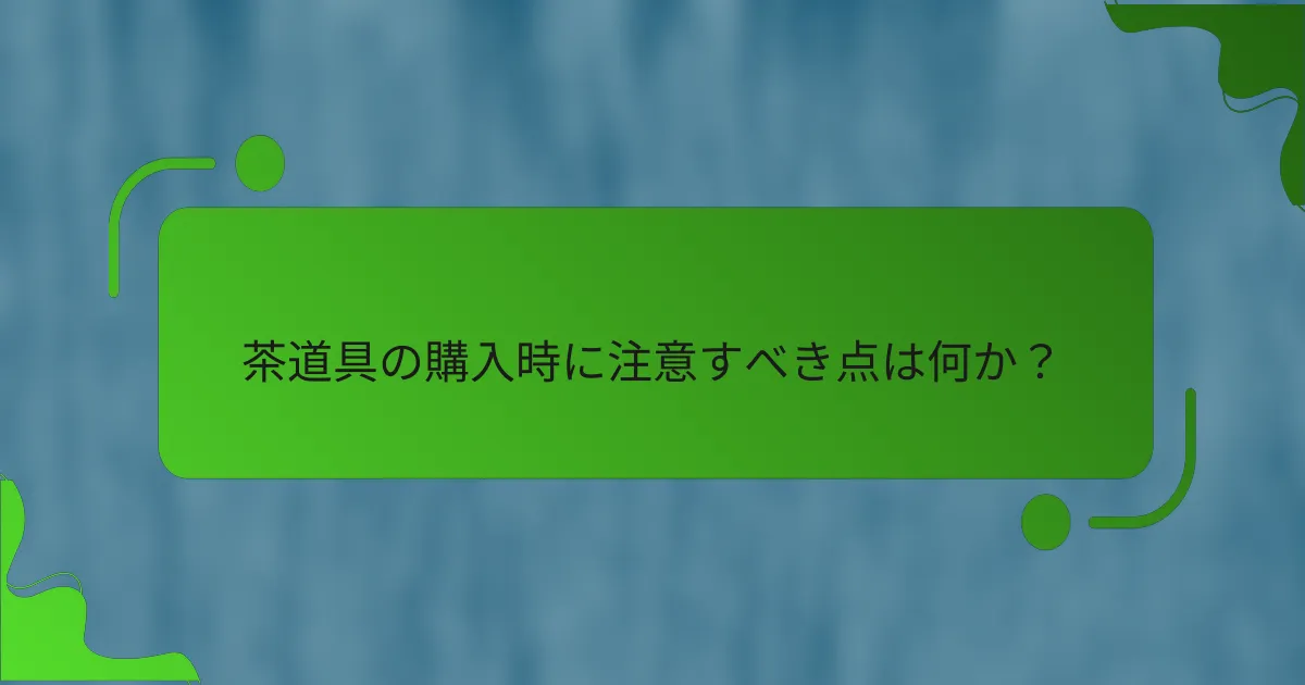 茶道具の購入時に注意すべき点は何か？