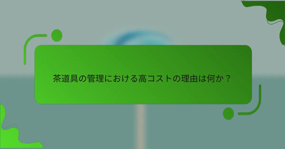 茶道具の管理における高コストの理由は何か？