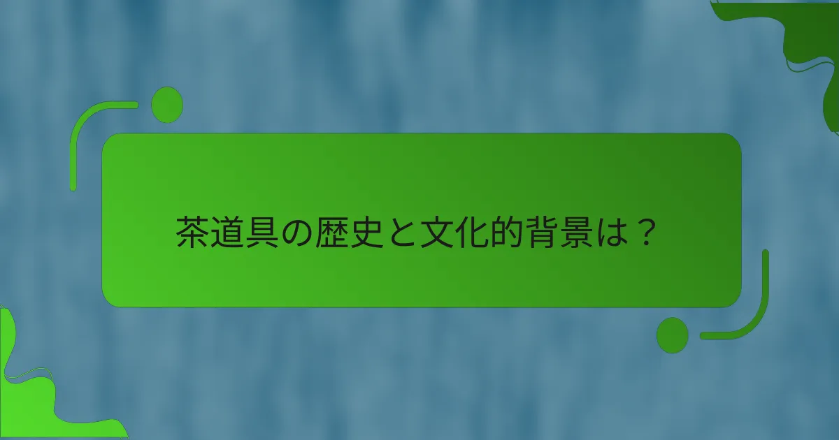 茶道具の歴史と文化的背景は？