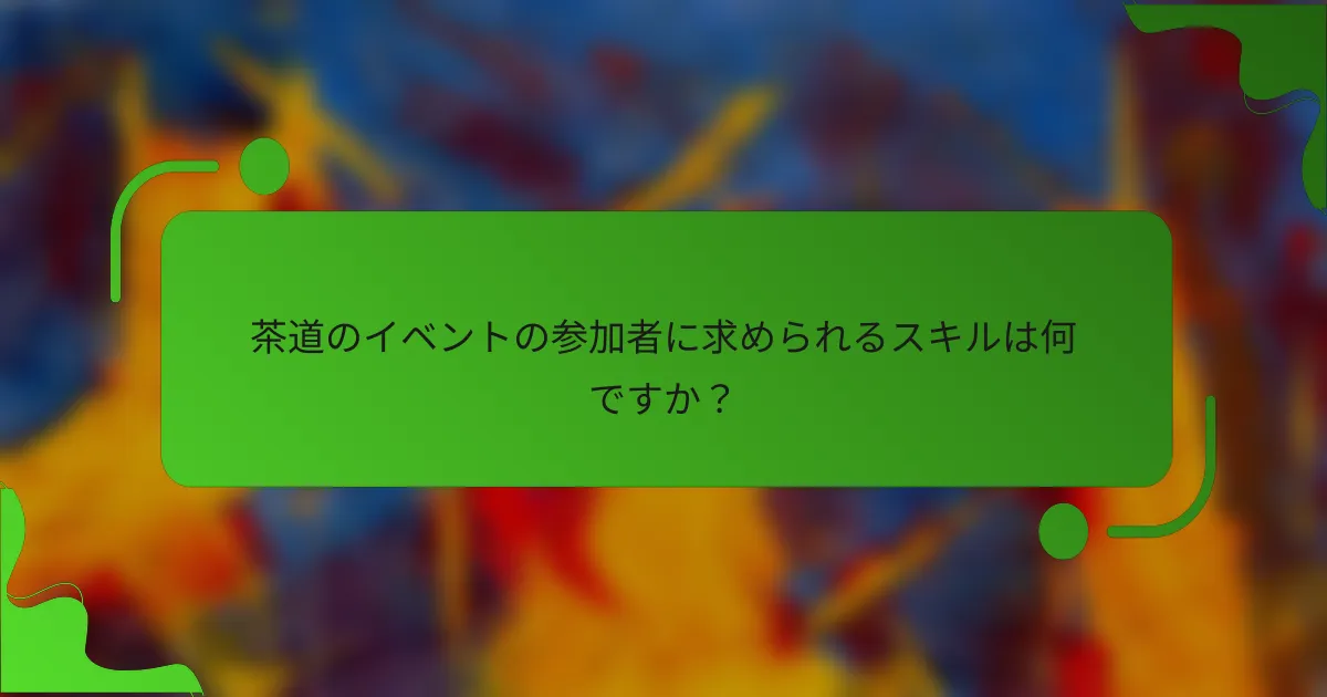 茶道のイベントの参加者に求められるスキルは何ですか?