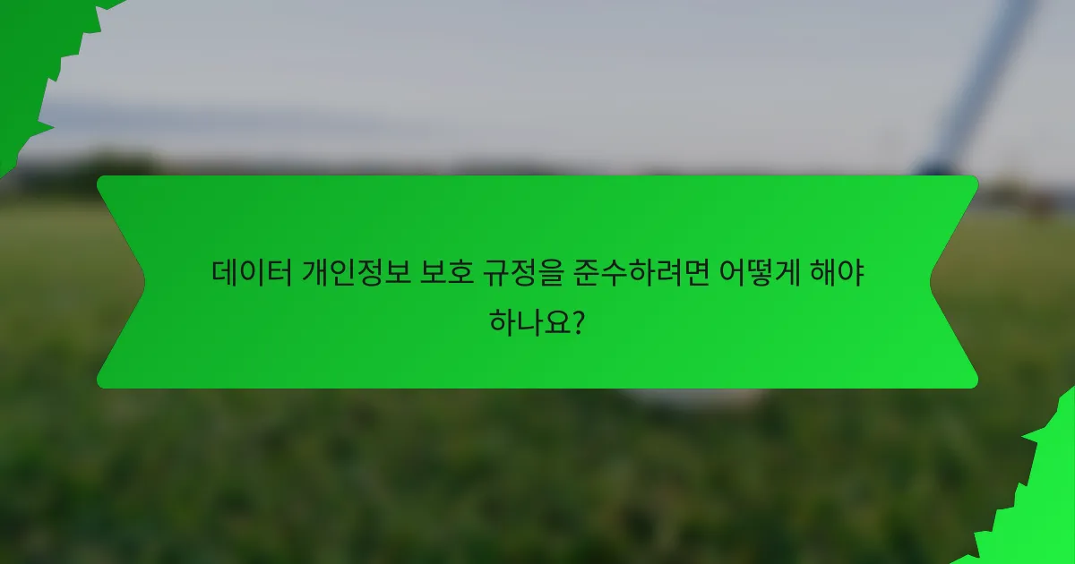 데이터 개인정보 보호 규정을 준수하려면 어떻게 해야 하나요?