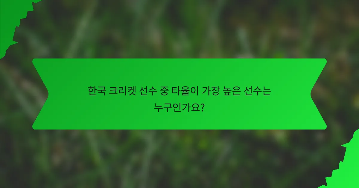 한국 크리켓 선수 중 타율이 가장 높은 선수는 누구인가요?