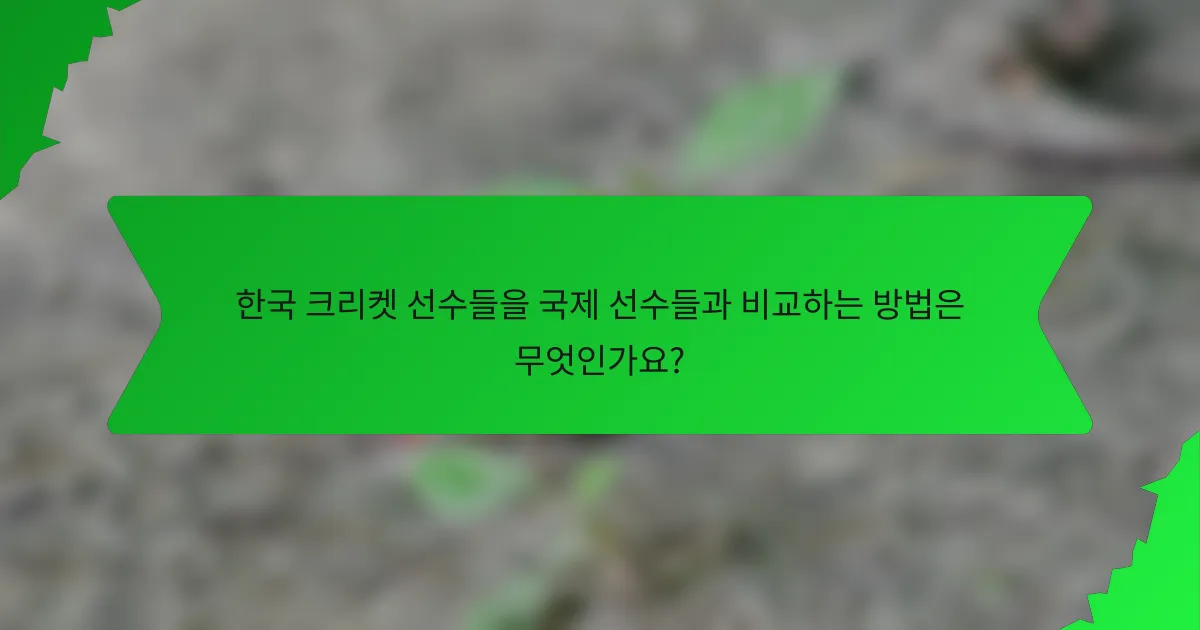 한국 크리켓 선수들을 국제 선수들과 비교하는 방법은 무엇인가요?