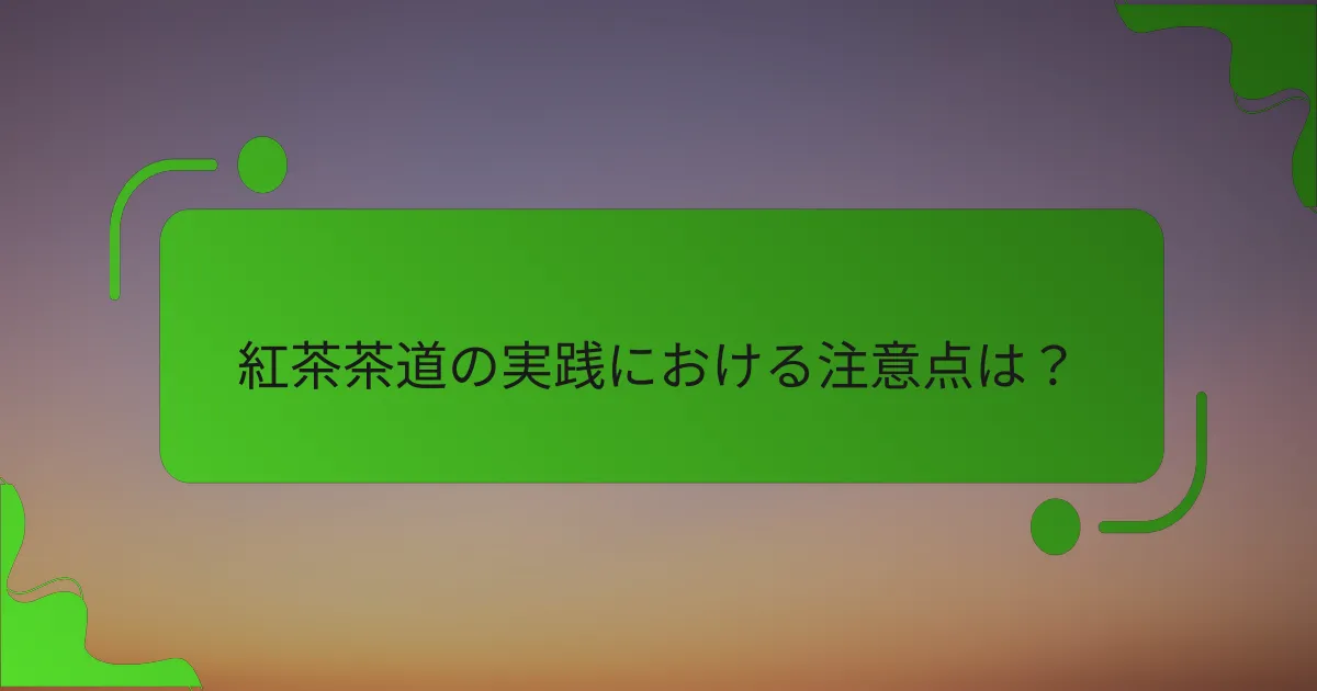 紅茶茶道の実践における注意点は？