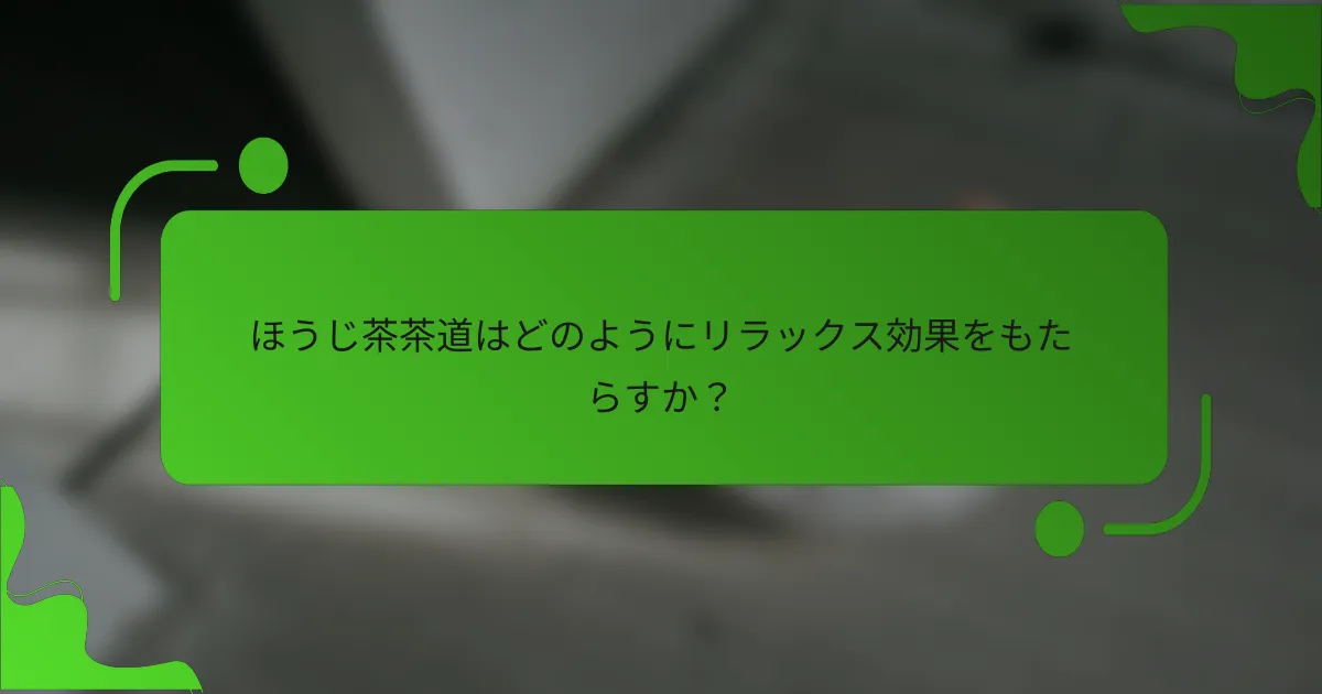 ほうじ茶茶道はどのようにリラックス効果をもたらすか?