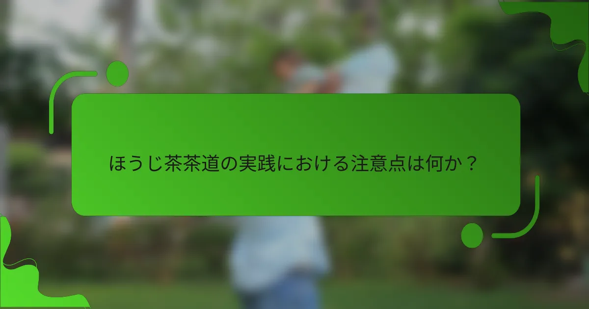 ほうじ茶茶道の実践における注意点は何か?