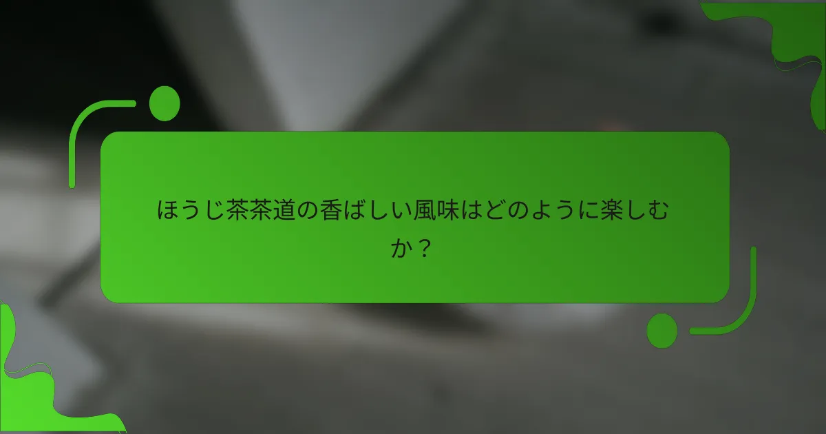ほうじ茶茶道の香ばしい風味はどのように楽しむか?