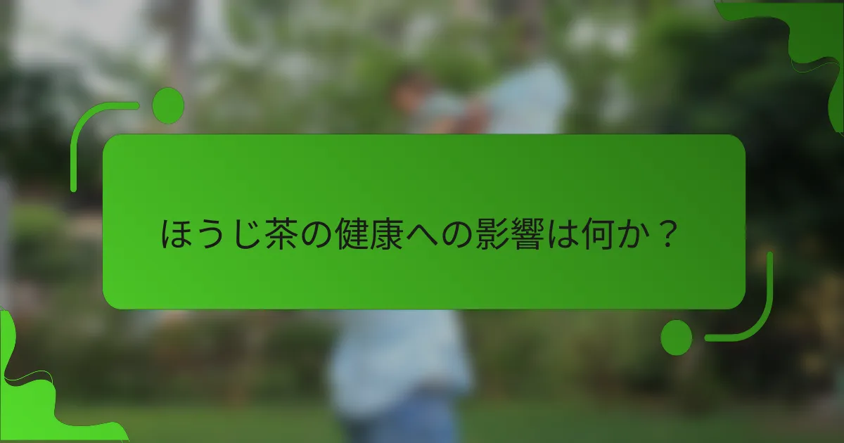 ほうじ茶の健康への影響は何か?