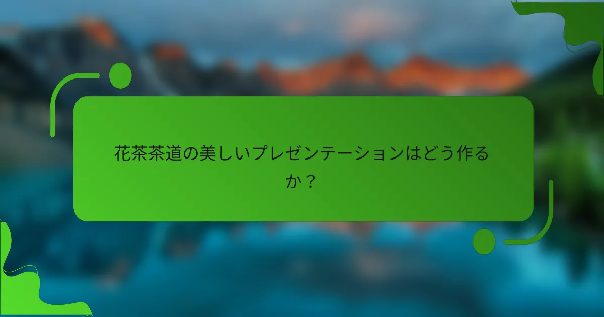 花茶茶道の美しいプレゼンテーションはどう作るか？