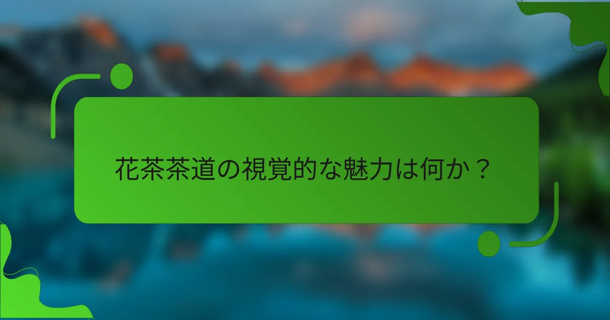 花茶茶道の視覚的な魅力は何か？