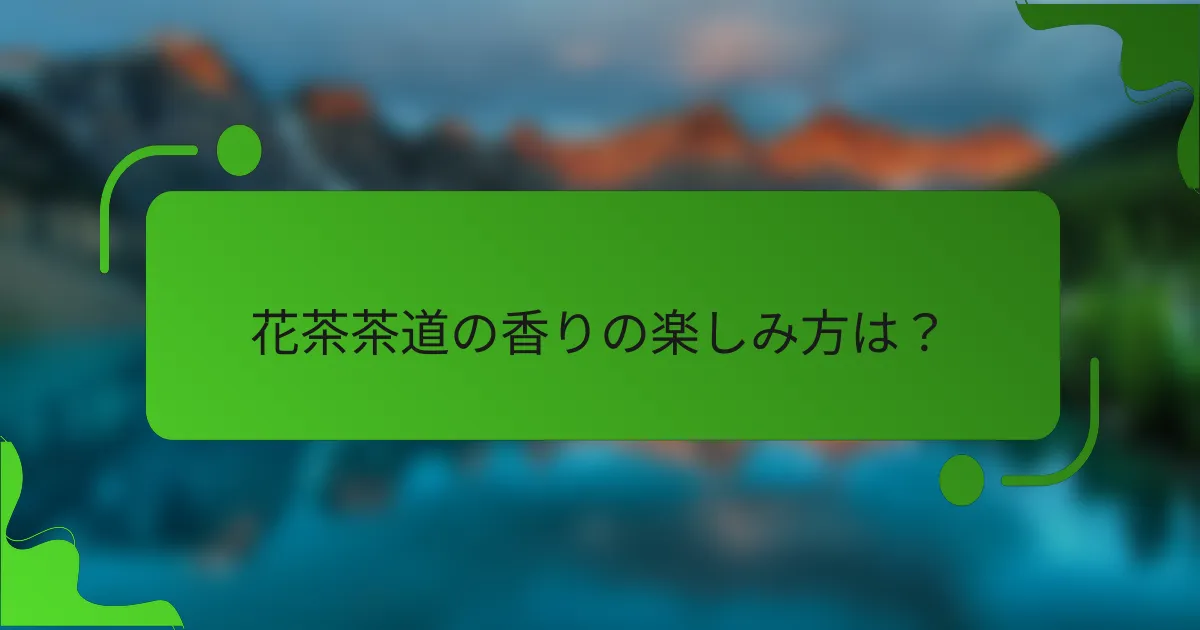 花茶茶道の香りの楽しみ方は？