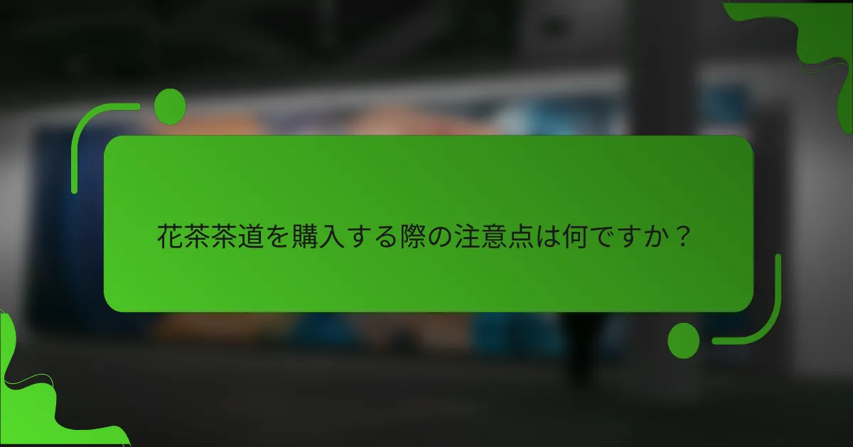 花茶茶道を購入する際の注意点は何ですか？