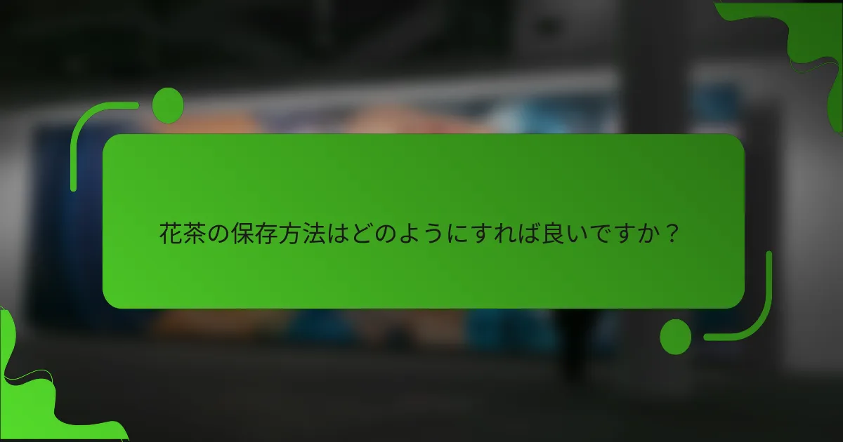 花茶の保存方法はどのようにすれば良いですか？