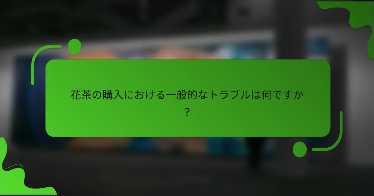 花茶の購入における一般的なトラブルは何ですか？