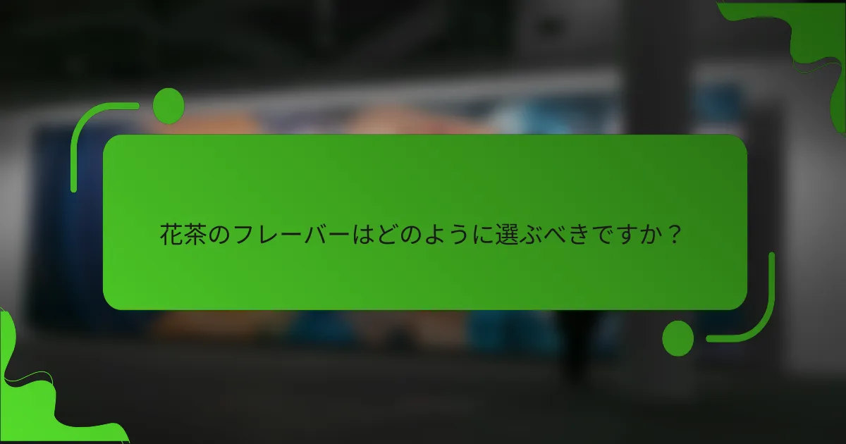 花茶のフレーバーはどのように選ぶべきですか？