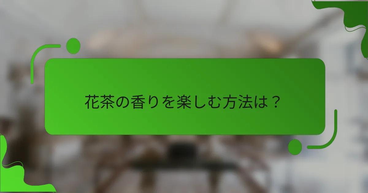 花茶の香りを楽しむ方法は?