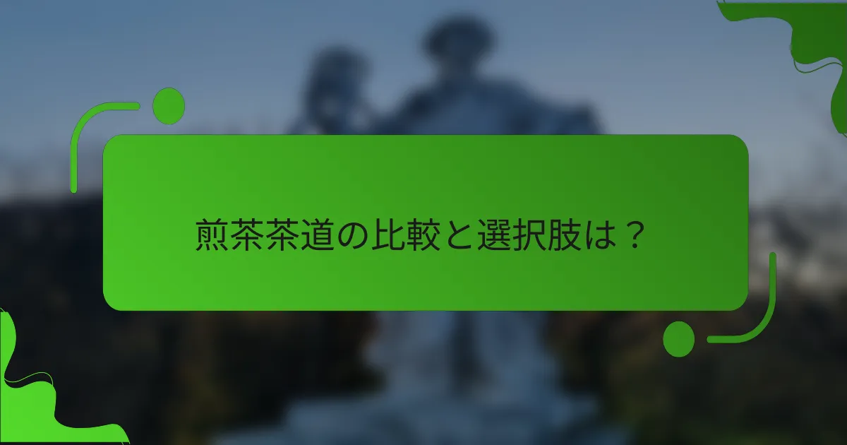 煎茶茶道の比較と選択肢は？