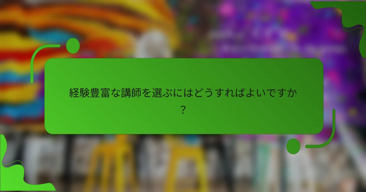 経験豊富な講師を選ぶにはどうすればよいですか?