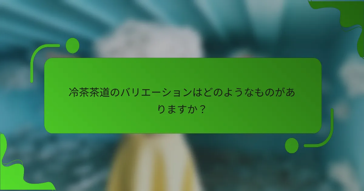 冷茶茶道のバリエーションはどのようなものがありますか？