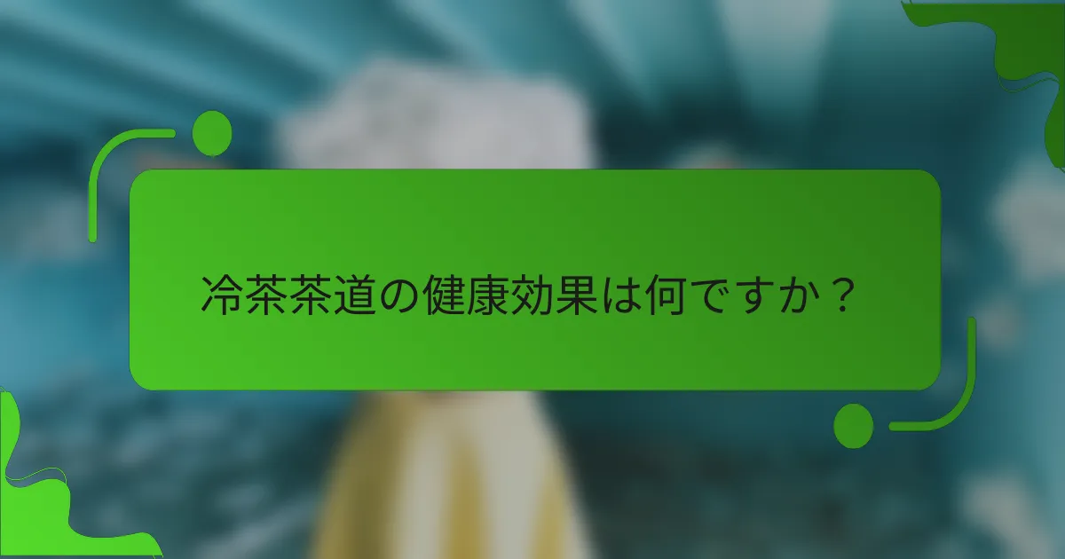 冷茶茶道の健康効果は何ですか？