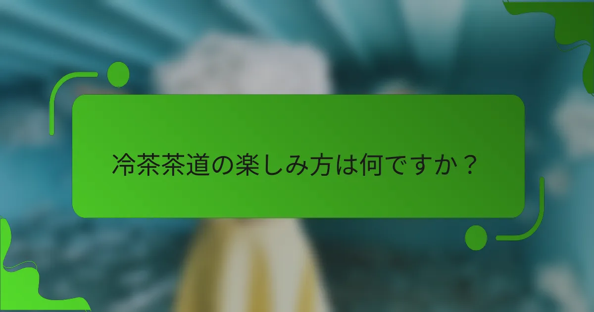 冷茶茶道の楽しみ方は何ですか？