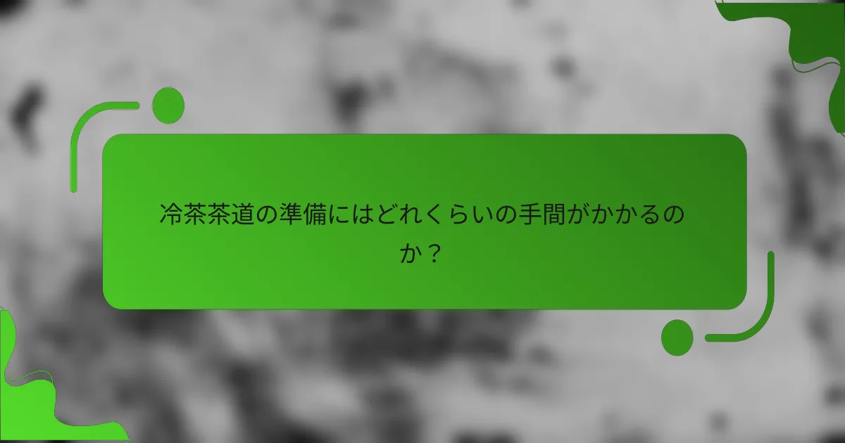 冷茶茶道の準備にはどれくらいの手間がかかるのか?