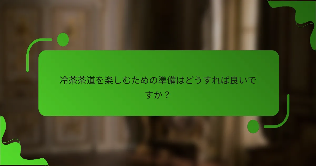 冷茶茶道を楽しむための準備はどうすれば良いですか?