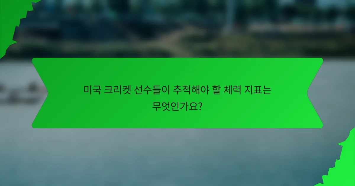 미국 크리켓 선수들이 추적해야 할 체력 지표는 무엇인가요?