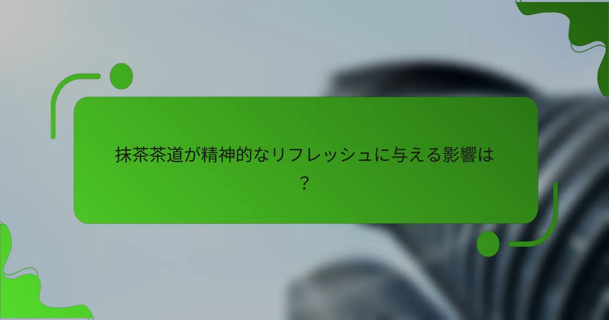 抹茶茶道が精神的なリフレッシュに与える影響は？