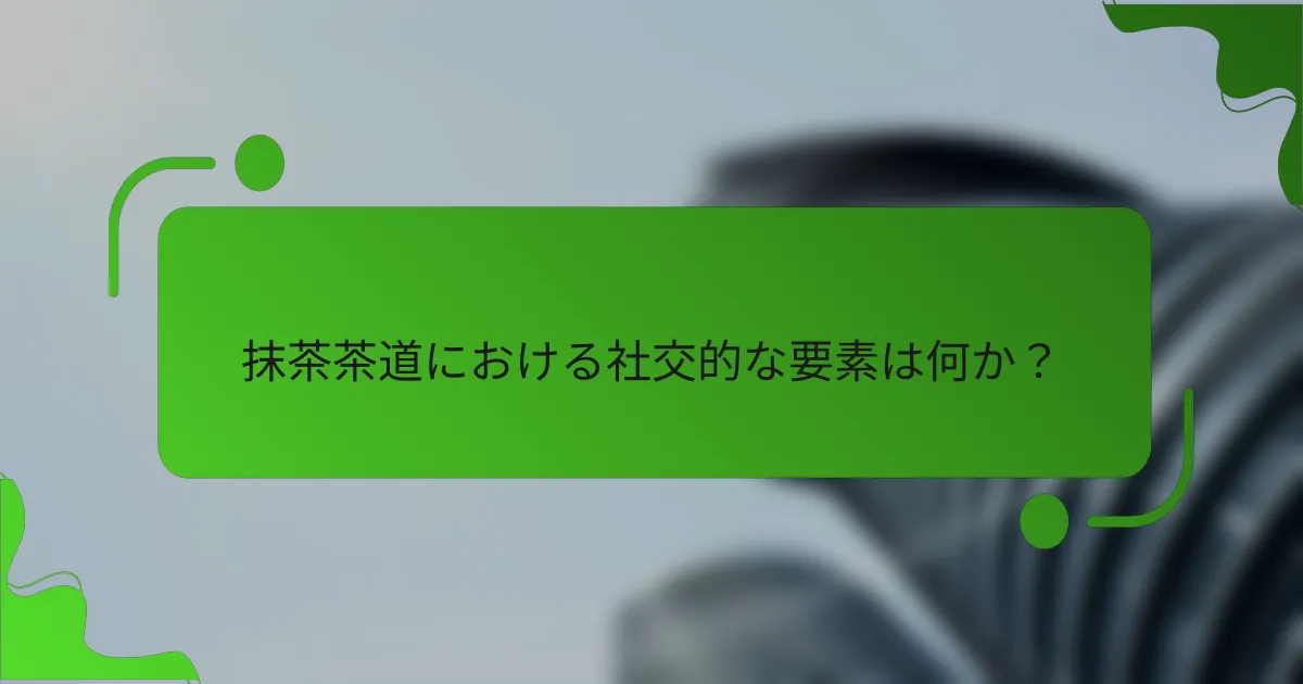 抹茶茶道における社交的な要素は何か？