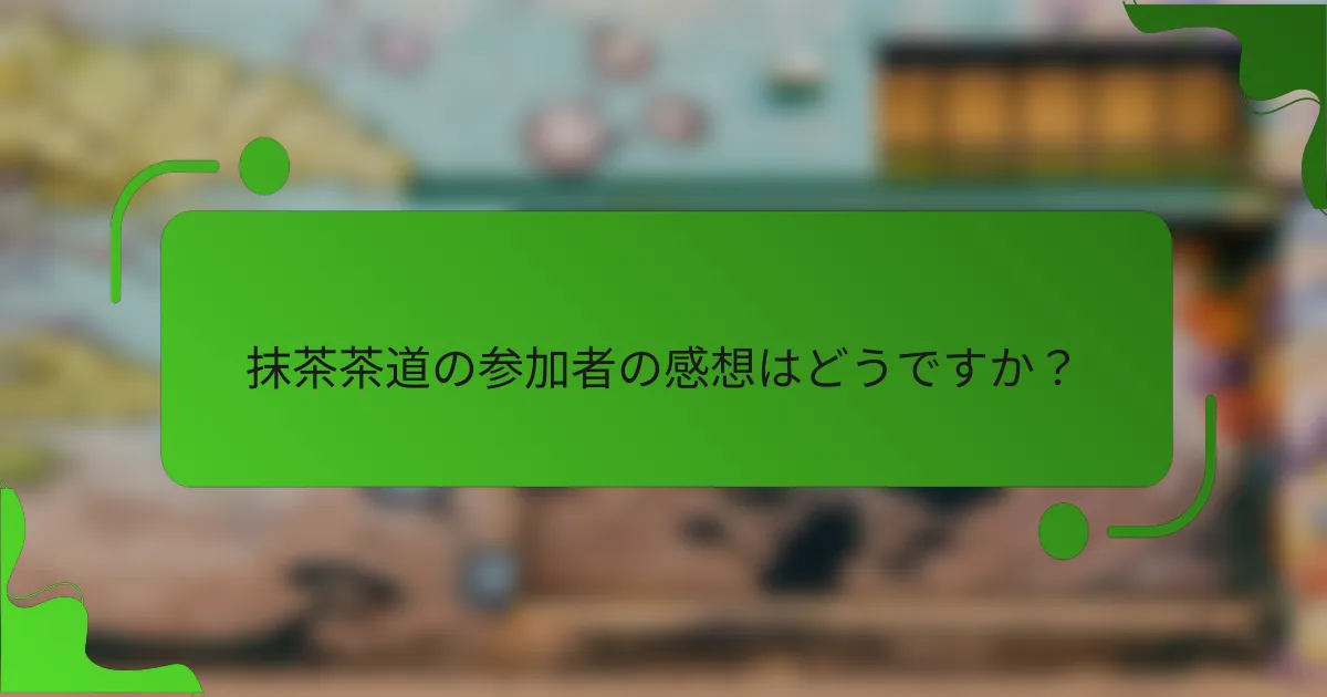 抹茶茶道の参加者の感想はどうですか？