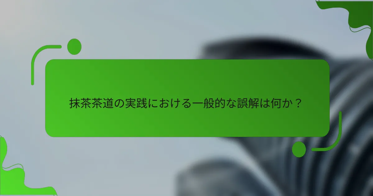 抹茶茶道の実践における一般的な誤解は何か？