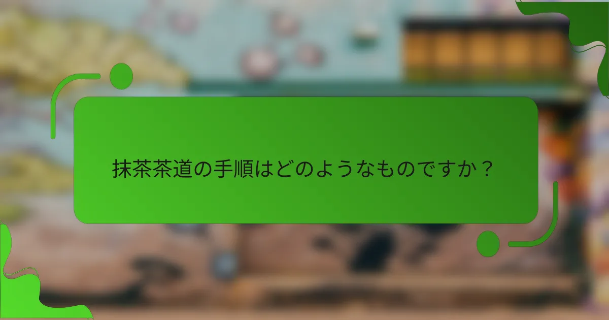 抹茶茶道の手順はどのようなものですか？