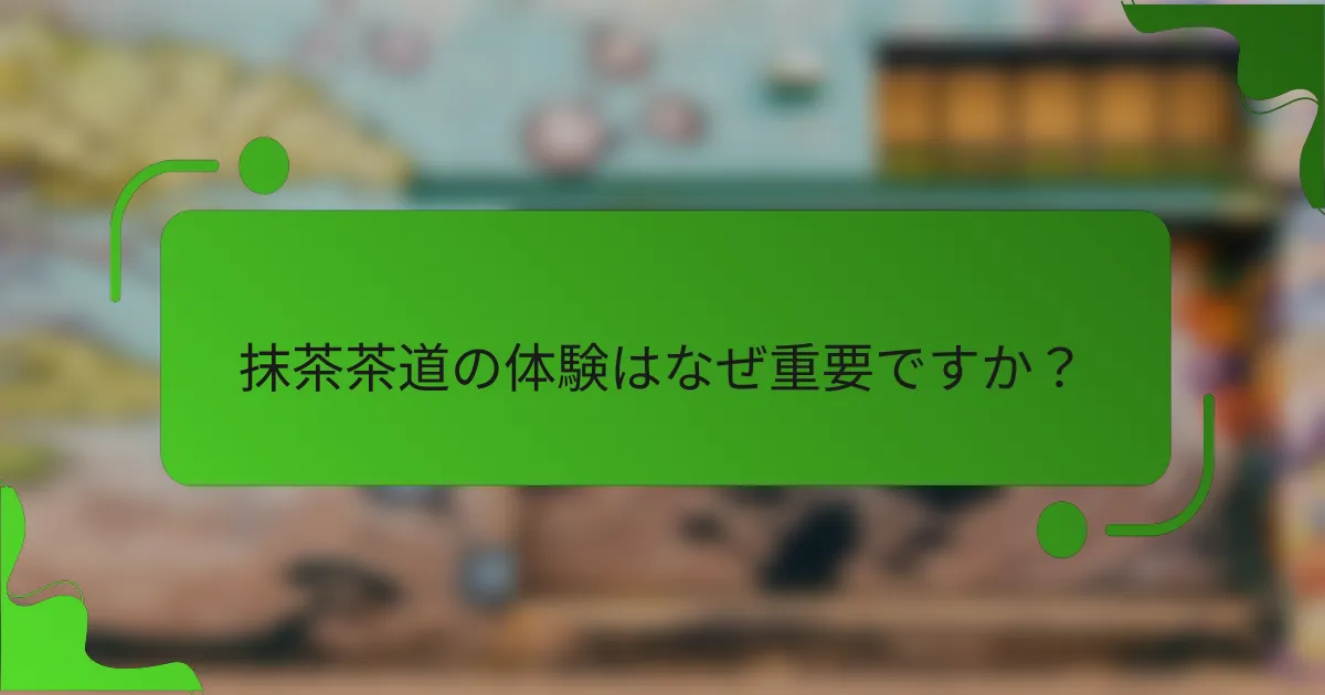抹茶茶道の体験はなぜ重要ですか？