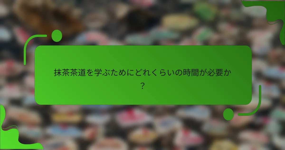 抹茶茶道を学ぶためにどれくらいの時間が必要か?