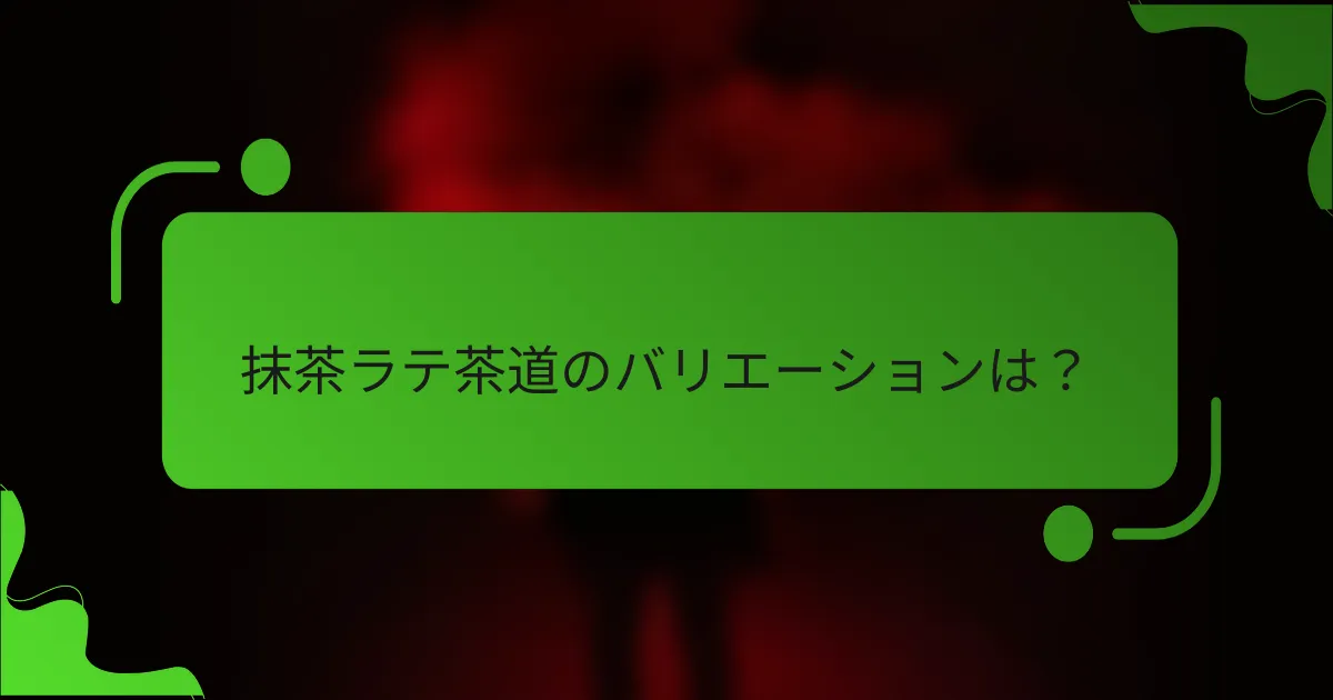 抹茶ラテ茶道のバリエーションは?