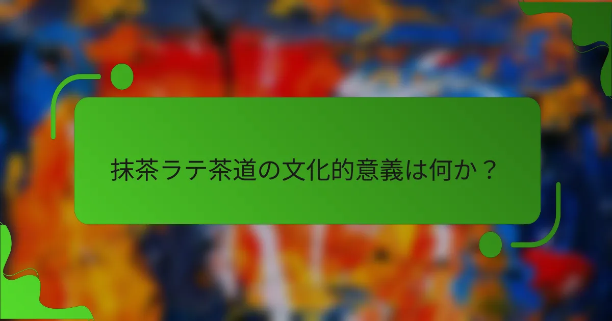 抹茶ラテ茶道の文化的意義は何か?