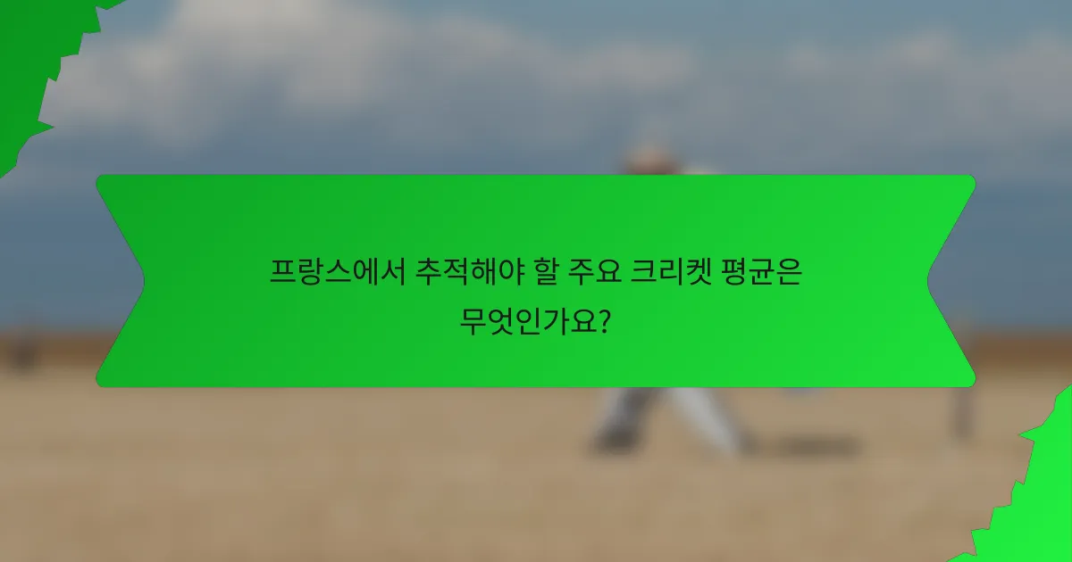 프랑스에서 추적해야 할 주요 크리켓 평균은 무엇인가요?