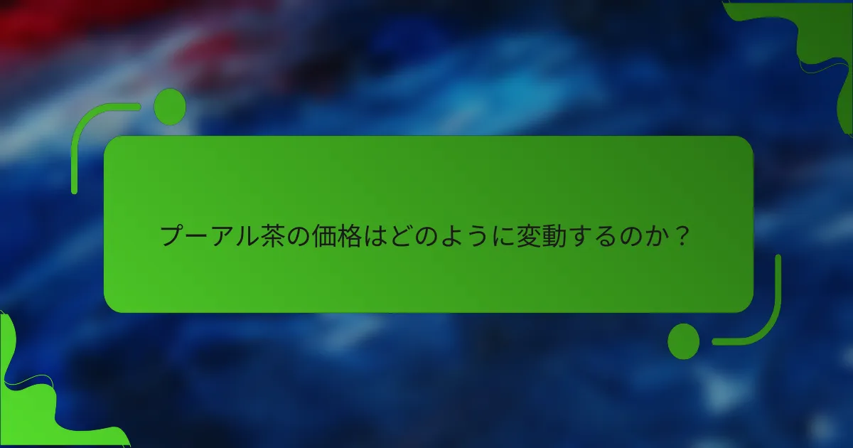 プーアル茶の価格はどのように変動するのか?