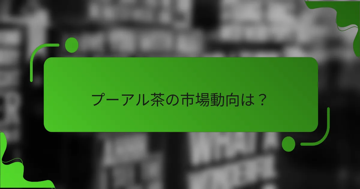 プーアル茶の市場動向は？