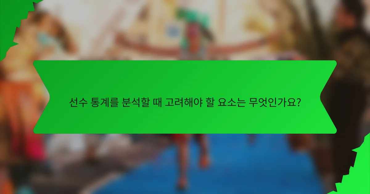 선수 통계를 분석할 때 고려해야 할 요소는 무엇인가요?