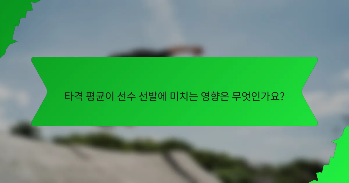 타격 평균이 선수 선발에 미치는 영향은 무엇인가요?