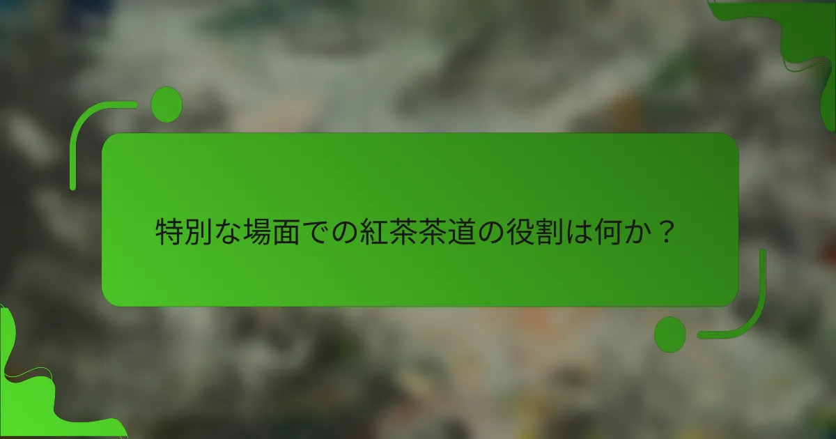 特別な場面での紅茶茶道の役割は何か?