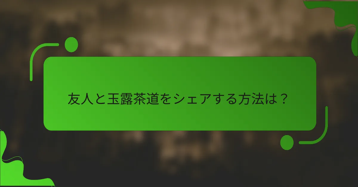 友人と玉露茶道をシェアする方法は？
