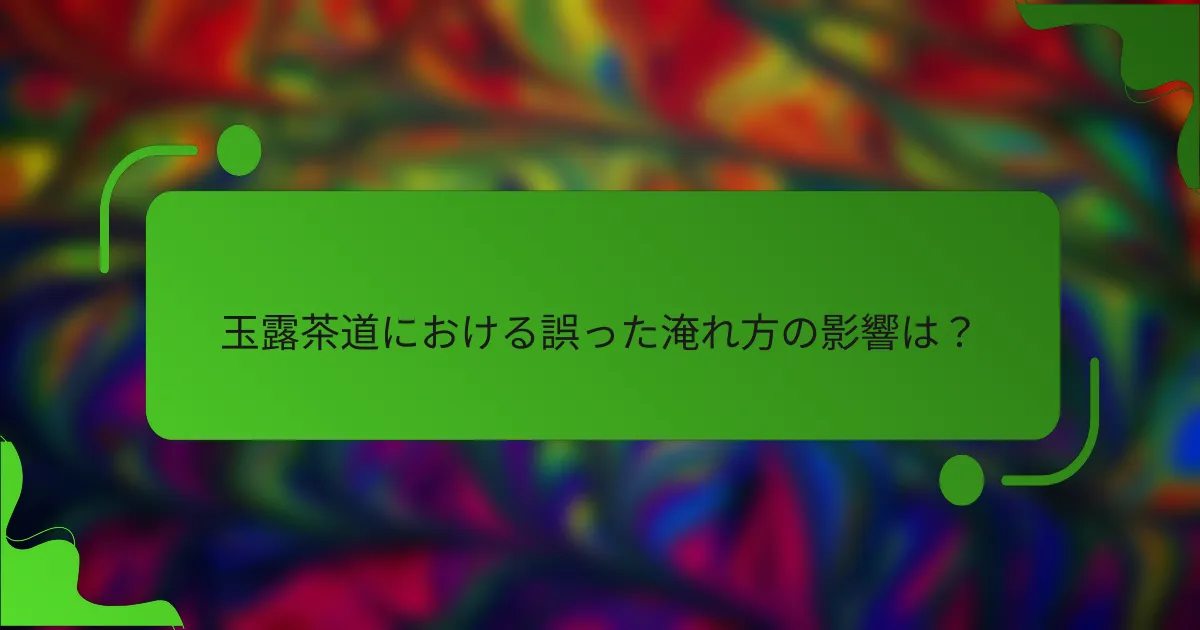 玉露茶道における誤った淹れ方の影響は？